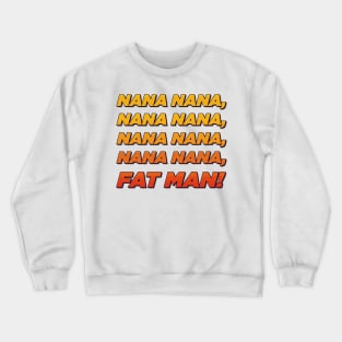 Nana nana fat man! Crewneck Sweatshirt